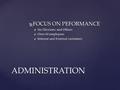  FOCUS ON PEFORMANCE  Six Divisions and Offices  Over 60 employees  Internal and External customers ADMINISTRATION.