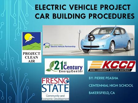 ELECTRIC VEHICLE PROJECT CAR BUILDING PROCEDURES BY: PIERRE PEASHA CENTENNIAL HIGH SCHOOL BAKERSFIELD, CA.