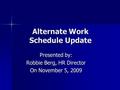 Alternate Work Schedule Update Presented by: Robbie Berg, HR Director On November 5, 2009.