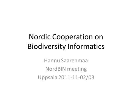 Nordic Cooperation on Biodiversity Informatics Hannu Saarenmaa NordBIN meeting Uppsala 2011-11-02/03.