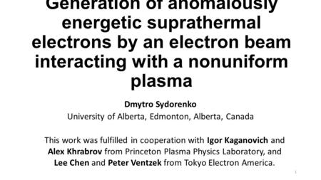 Generation of anomalously energetic suprathermal electrons by an electron beam interacting with a nonuniform plasma Dmytro Sydorenko University of Alberta,