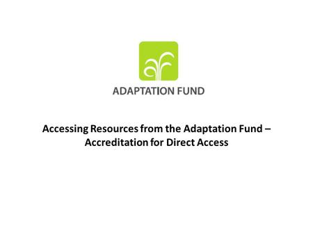 Accessing Resources from the Adaptation Fund – Accreditation for Direct Access.