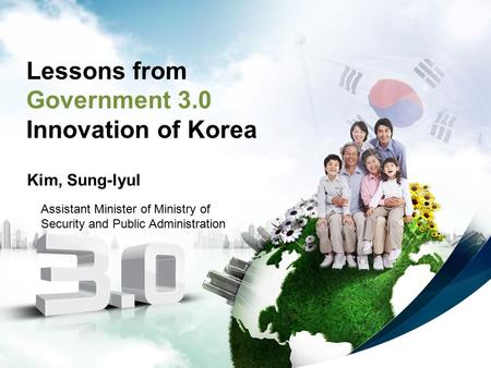 1 Lessons from Government 3.0 Innovation of Korea Kim, Sung-lyul Assistant Minister of Ministry of Security and Public Administration.