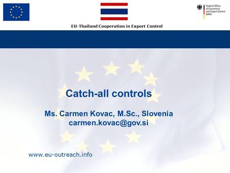 EU-Thailand Cooperation in Export Control Catch-all controls Ms. Carmen Kovac, M.Sc., Slovenia