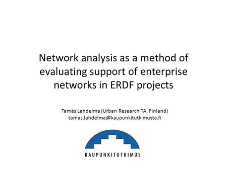 Network analysis as a method of evaluating support of enterprise networks in ERDF projects Tamás Lahdelma (Urban Research TA, Finland)