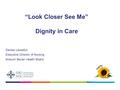 Denise Llewellyn Executive Director of Nursing Aneurin Bevan Health Board “Look Closer See Me” Dignity in Care.