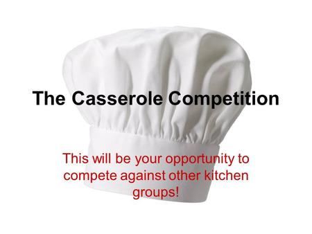 The Casserole Competition This will be your opportunity to compete against other kitchen groups!