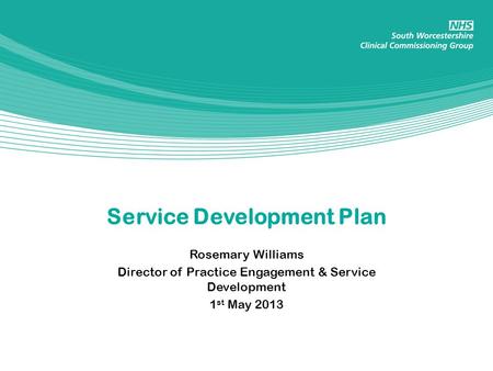 Service Development Plan Rosemary Williams Director of Practice Engagement & Service Development 1 st May 2013.