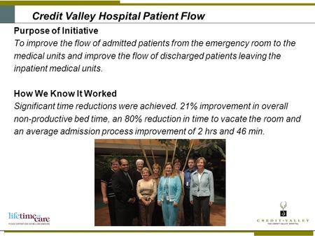 Credit Valley Hospital Patient Flow Purpose of Initiative To improve the flow of admitted patients from the emergency room to the medical units and improve.