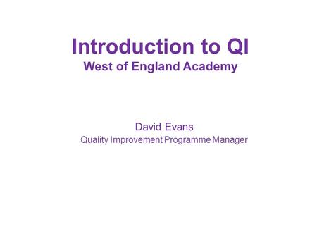 Introduction to QI West of England Academy David Evans Quality Improvement Programme Manager.