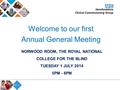 NORWOOD ROOM, THE ROYAL NATIONAL COLLEGE FOR THE BLIND TUESDAY 1 JULY 2014 5PM - 8PM Welcome to our first Annual General Meeting.