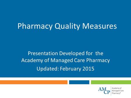 Pharmacy Quality Measures Presentation Developed for the Academy of Managed Care Pharmacy Updated: February 2015.