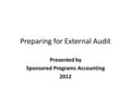 Preparing for External Audit Presented by Sponsored Programs Accounting 2012.