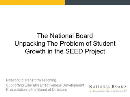 Network to Transform Teaching Supporting Educator Effectiveness Development Presentation to the Board of Directors The National Board Unpacking The Problem.