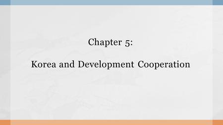 Chapter 5: Korea and Development Cooperation. Contents Contents 1.Current Status of Korea’s ODA 2.Development Cooperation Diplomacy of Korea 3.How and.