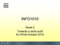 INFO1010 Week 2 Towards a skills audit Su White October 2010.