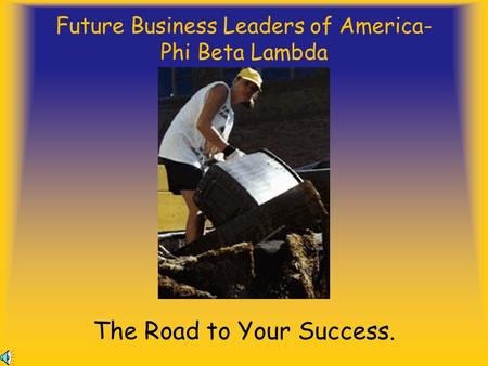 Future Business Leaders of America- Phi Beta Lambda The Road to Your Success.