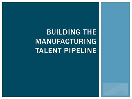 BUILDING THE MANUFACTURING TALENT PIPELINE. The Manufacturers’ 501(c)3.