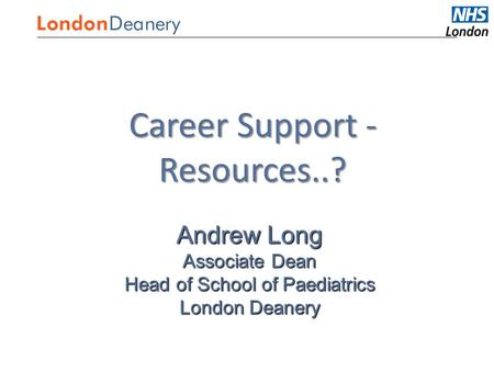 Medical Careers Career Support - Resources..? Andrew Long Associate Dean Head of School of Paediatrics London Deanery.