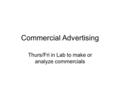 Commercial Advertising Thurs/Fri in Lab to make or analyze commercials.