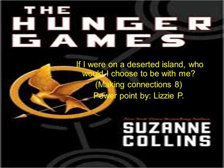 If I were on a deserted island, who would I choose to be with me? (Making connections 8) Power point by: Lizzie P.