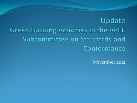 November 2012. Overview APEC Leaders have noted the importance of continued focus on green building: “Promote energy efficiency by taking specific steps.