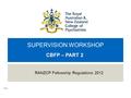 V0.4 SUPERVISION WORKSHOP CBFP – PART 2 RANZCP Fellowship Regulations 2012.