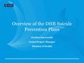 Overview of the DHB Suicide Prevention Plans Heather Knewstubb Senior Project Manager Ministry of Health.