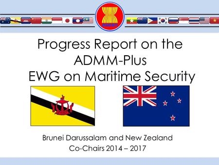 Progress Report on the ADMM-Plus EWG on Maritime Security Brunei Darussalam and New Zealand Co-Chairs 2014 – 2017.