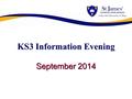 KS3 Information Evening September 2014. Opening Prayer We Pray to God our Father for all the people who help make St. James' to be our special family.