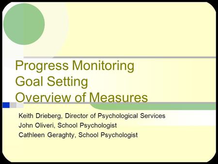 Progress Monitoring Goal Setting Overview of Measures Keith Drieberg, Director of Psychological Services John Oliveri, School Psychologist Cathleen Geraghty,