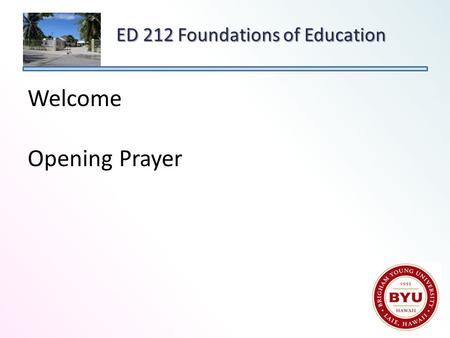 Welcome Opening Prayer ED 212 Foundations of Education.