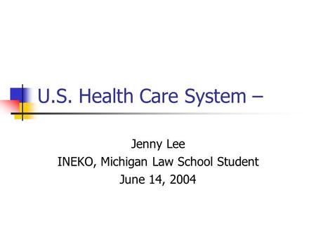 U.S. Health Care System – Jenny Lee INEKO, Michigan Law School Student June 14, 2004.