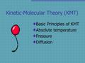 Kinetic-Molecular Theory (KMT) Basic Principles of KMT Absolute temperature Pressure Diffusion.