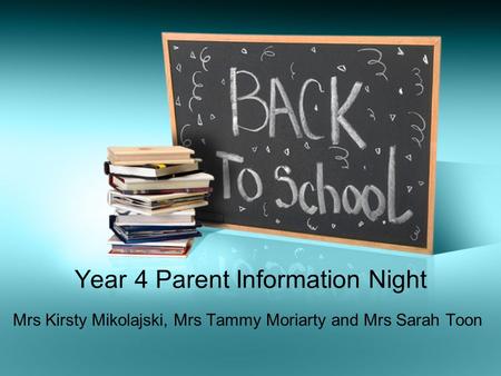 Year 4 Parent Information Night Mrs Kirsty Mikolajski, Mrs Tammy Moriarty and Mrs Sarah Toon.