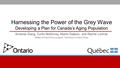 Harnessing the Power of the Grey Wave Developing a Plan for Canada’s Aging Population Amanda Giang, Curtis McKinney, Marko Daljevic, and Rachel Lorimer.