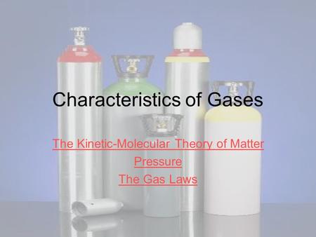 Characteristics of Gases The Kinetic-Molecular Theory of Matter Pressure The Gas Laws.