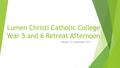 Lumen Christi Catholic College Year 5 and 6 Retreat Afternoon Monday 15 th September 2014.