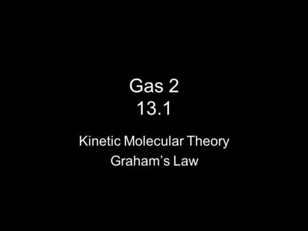 Gas 2 13.1 Kinetic Molecular Theory Graham’s Law.