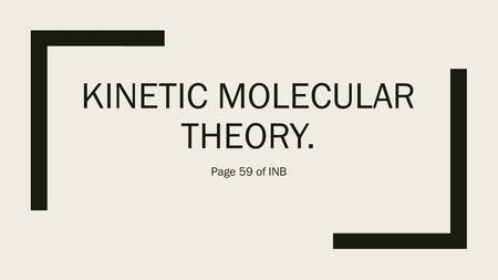 KINETIC MOLECULAR THEORY. Page 59 of INB. Essential Question: ■What is the relationship between temperature, speed of the particles and the KE of gas.