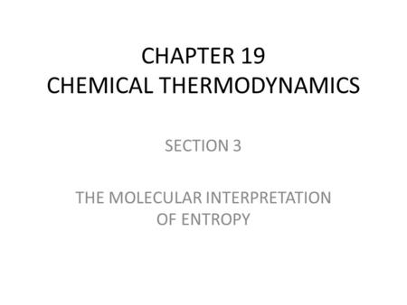 CHAPTER 19 CHEMICAL THERMODYNAMICS SECTION 3 THE MOLECULAR INTERPRETATION OF ENTROPY.