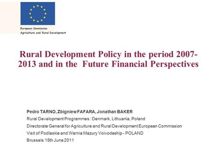 European Commission Agriculture and Rural Development Rural Development Policy in the period 2007- 2013 and in the Future Financial Perspectives Pedro.