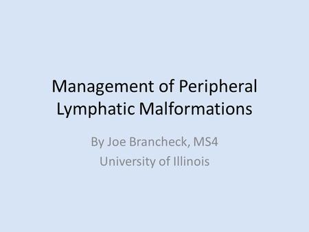 Management of Peripheral Lymphatic Malformations By Joe Brancheck, MS4 University of Illinois.