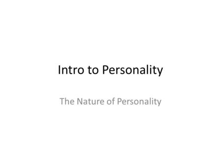 Intro to Personality The Nature of Personality. Defining Personality Refers to an individuals unique set of consistent behavioral traits. – The stability.