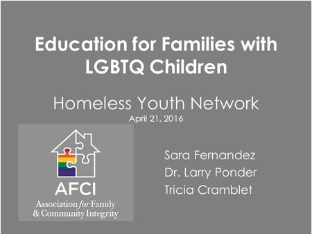 Education for Families with LGBTQ Children Homeless Youth Network April 21, 2016 Sara Fernandez Dr. Larry Ponder Tricia Cramblet.