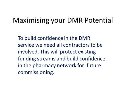 Maximising your DMR Potential To build confidence in the DMR service we need all contractors to be involved. This will protect existing funding streams.