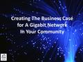 Creating The Business Case for A Gigabit Network In Your Community.