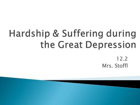 12.2 Mrs. Stoffl. Searching for a Job + a Meal  Had a job one day then not the next  Loss of homes and moving to Hoovervilles  25% unemployment  “No.