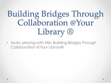 Building Bridges Through Library ® Music playing with title: Building Bridges Through Library®