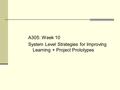 A305: Week 10 System Level Strategies for Improving Learning + Project Prototypes.